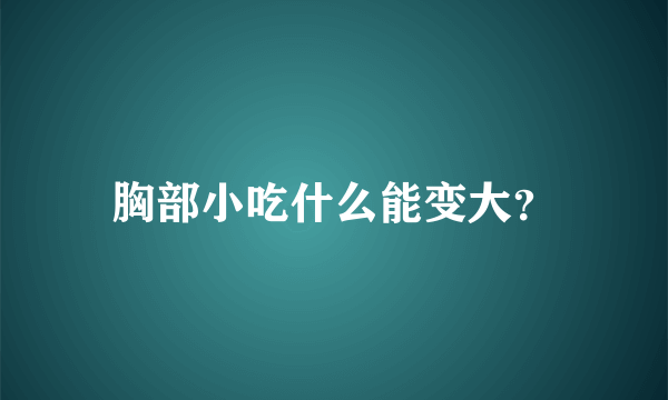 胸部小吃什么能变大？