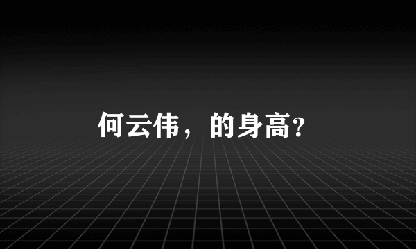 何云伟，的身高？