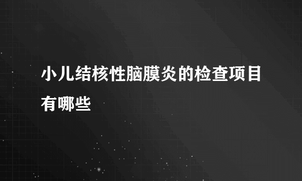 小儿结核性脑膜炎的检查项目有哪些