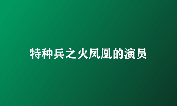 特种兵之火凤凰的演员