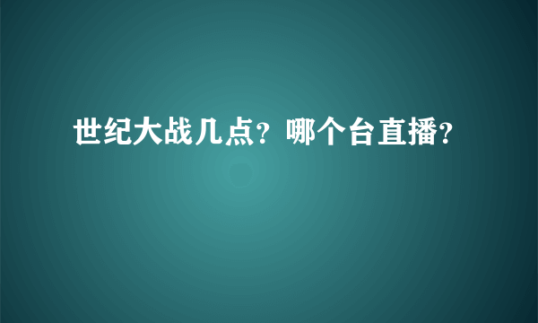 世纪大战几点？哪个台直播？