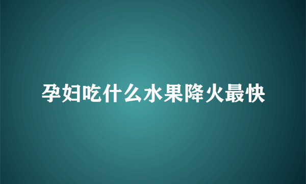 孕妇吃什么水果降火最快