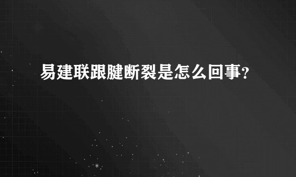 易建联跟腱断裂是怎么回事？