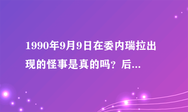 1990年9月9日在委内瑞拉出现的怪事是真的吗？后来又是怎么回事？社会上是怎么说的？