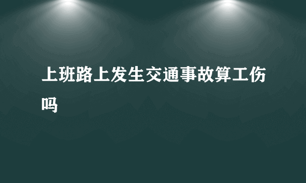 上班路上发生交通事故算工伤吗