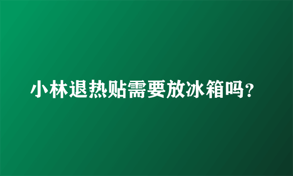 小林退热贴需要放冰箱吗？