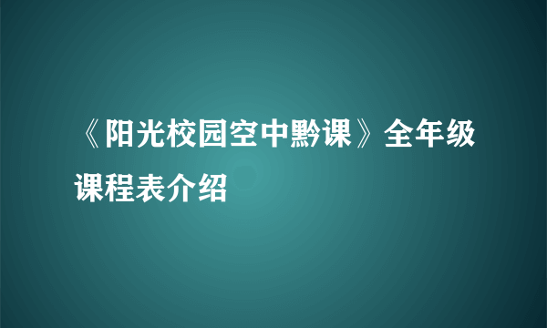 《阳光校园空中黔课》全年级课程表介绍