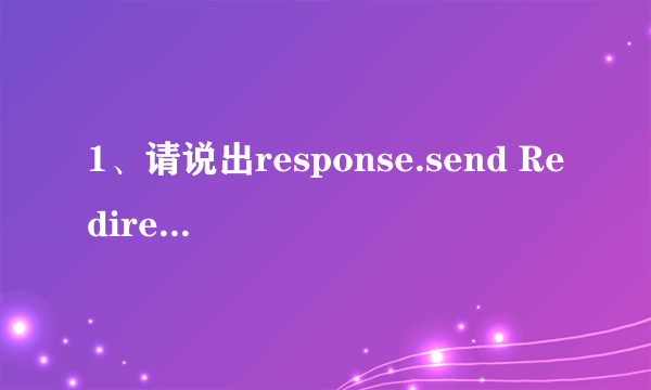 1、请说出response.send Redirect(response.encode LIRL(ABC));与resp