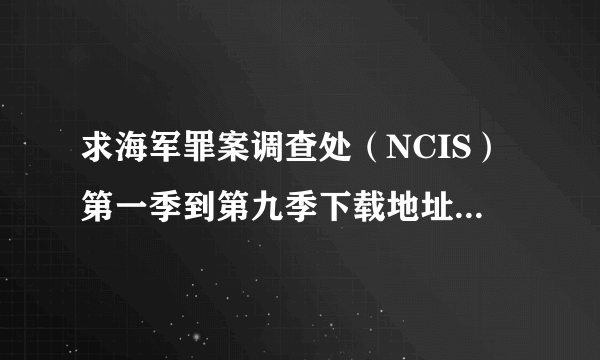 求海军罪案调查处（NCIS）第一季到第九季下载地址或者种子。