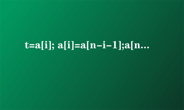 t=a[i]; a[i]=a[n-i-1];a[n-i-1]=t; 什么意思