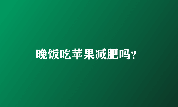 晚饭吃苹果减肥吗？