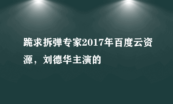 跪求拆弹专家2017年百度云资源，刘德华主演的