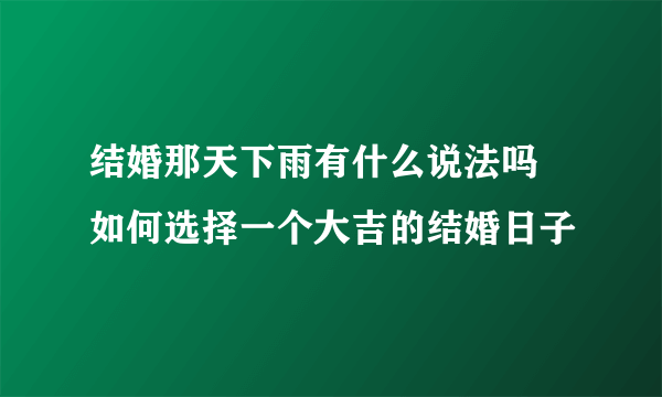 结婚那天下雨有什么说法吗 如何选择一个大吉的结婚日子