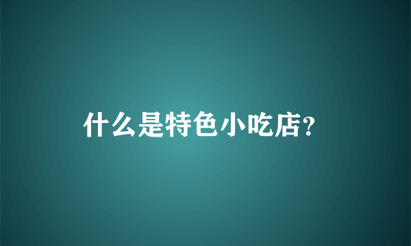 什么是特色小吃店？