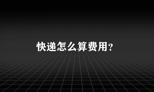 快递怎么算费用？