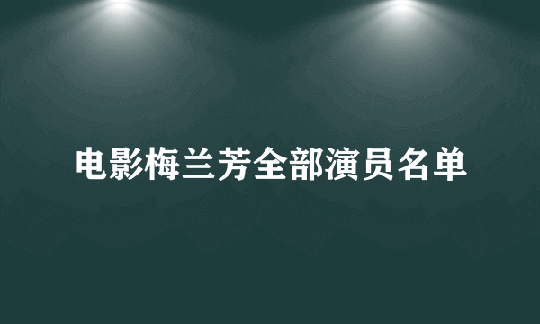 电影梅兰芳全部演员名单