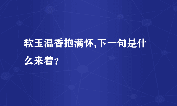 软玉温香抱满怀,下一句是什么来着？