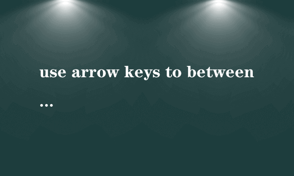 use arrow keys to between options,and press ente