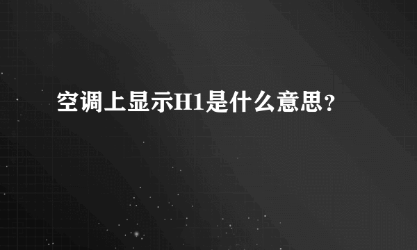 空调上显示H1是什么意思？