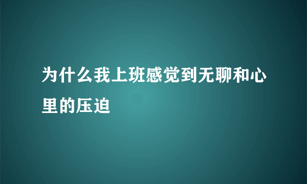 为什么我上班感觉到无聊和心里的压迫