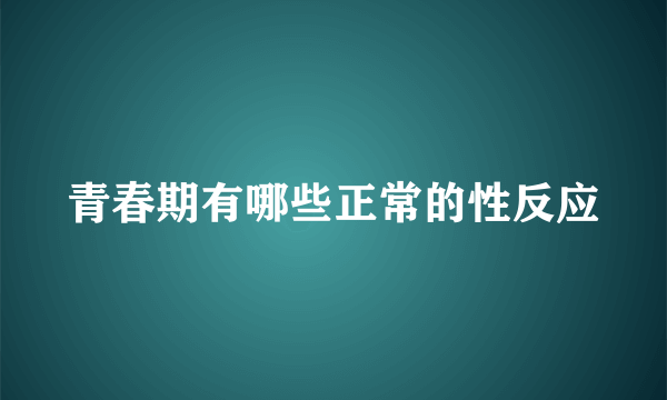 青春期有哪些正常的性反应