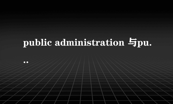 public administration 与public management 的区别