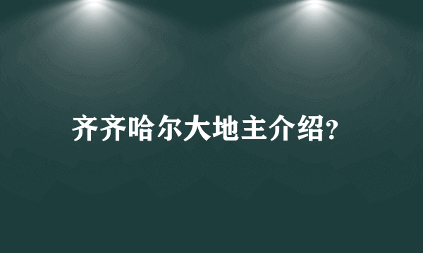 齐齐哈尔大地主介绍？