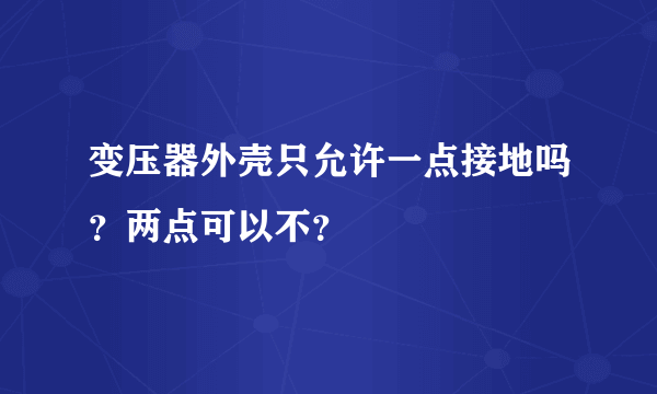 变压器外壳只允许一点接地吗？两点可以不？