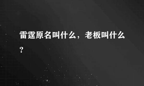 雷霆原名叫什么，老板叫什么？