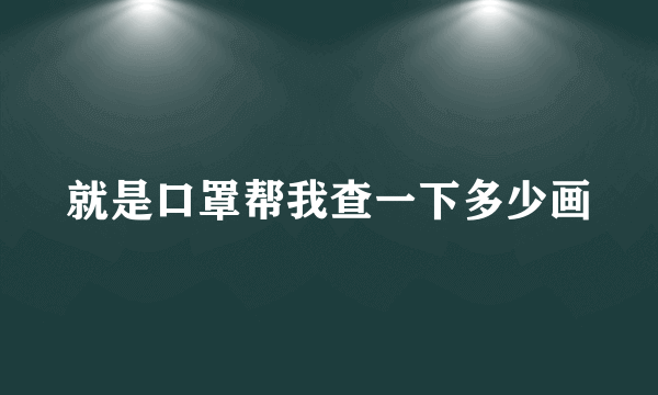 就是口罩帮我查一下多少画