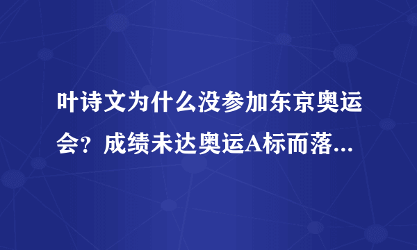 叶诗文为什么没参加东京奥运会？成绩未达奥运A标而落选-飞外网