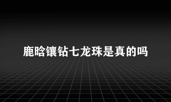 鹿晗镶钻七龙珠是真的吗