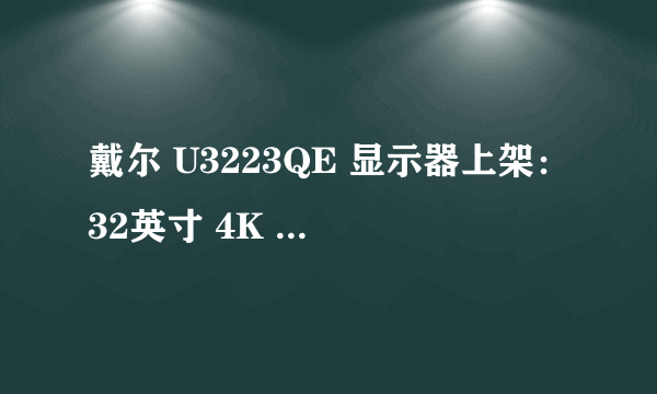 戴尔 U3223QE 显示器上架：32英寸 4K IPS Black 屏、四窄边设计