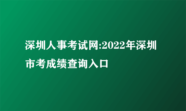 深圳人事考试网:2022年深圳市考成绩查询入口