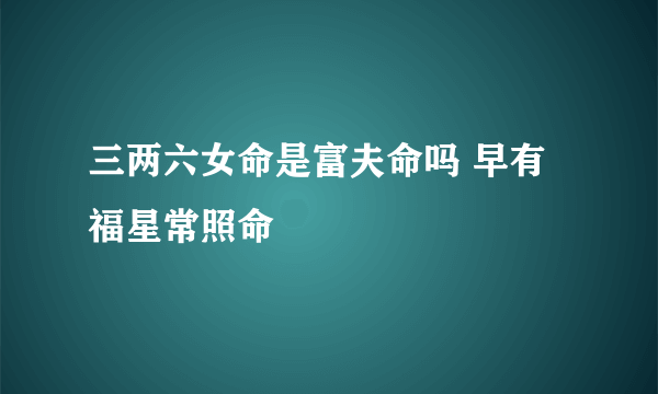 三两六女命是富夫命吗 早有福星常照命