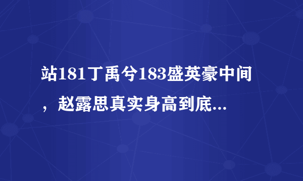 站181丁禹兮183盛英豪中间，赵露思真实身高到底多少呢？