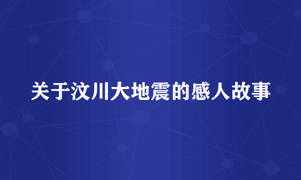 关于汶川大地震的感人故事