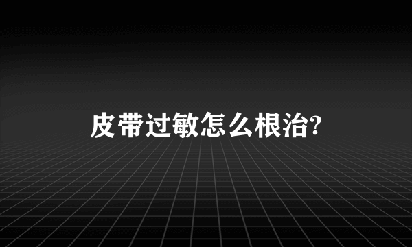 皮带过敏怎么根治?