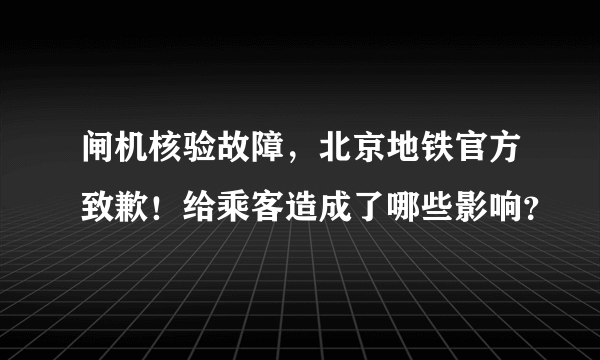 闸机核验故障，北京地铁官方致歉！给乘客造成了哪些影响？