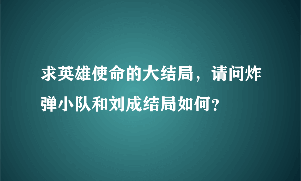 求英雄使命的大结局，请问炸弹小队和刘成结局如何？