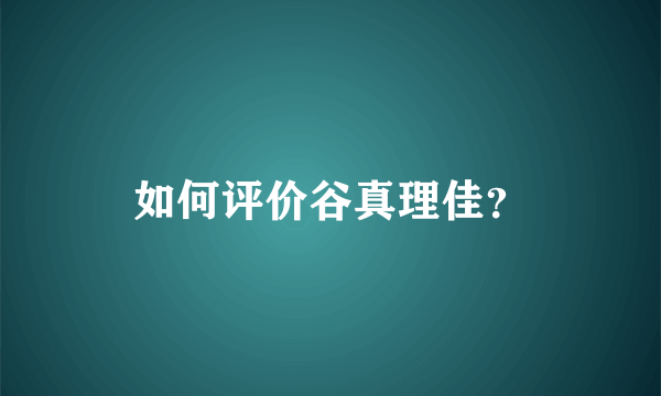 如何评价谷真理佳？