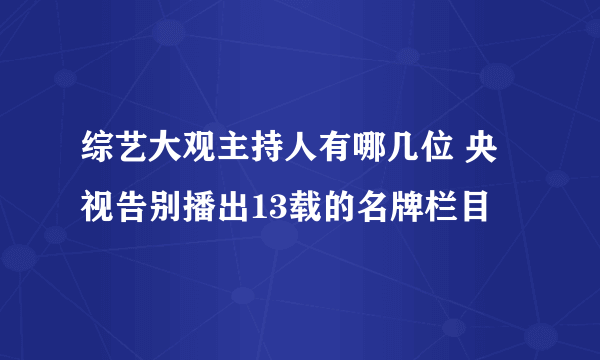 综艺大观主持人有哪几位 央视告别播出13载的名牌栏目