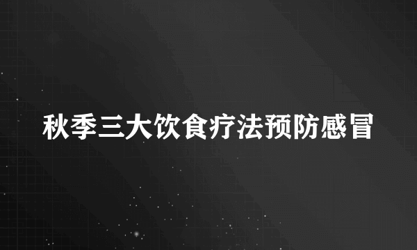 秋季三大饮食疗法预防感冒