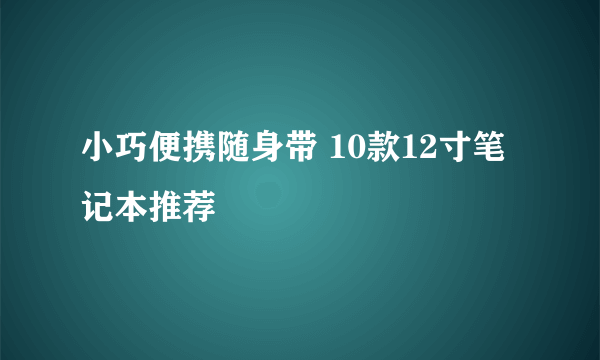 小巧便携随身带 10款12寸笔记本推荐