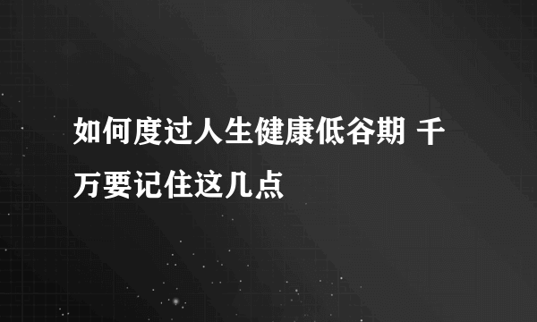 如何度过人生健康低谷期 千万要记住这几点