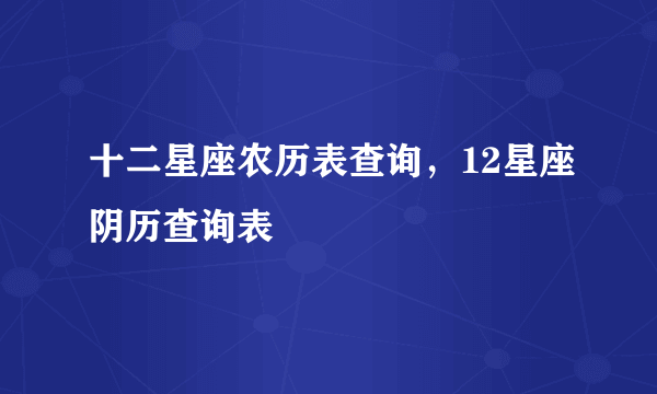 十二星座农历表查询，12星座阴历查询表