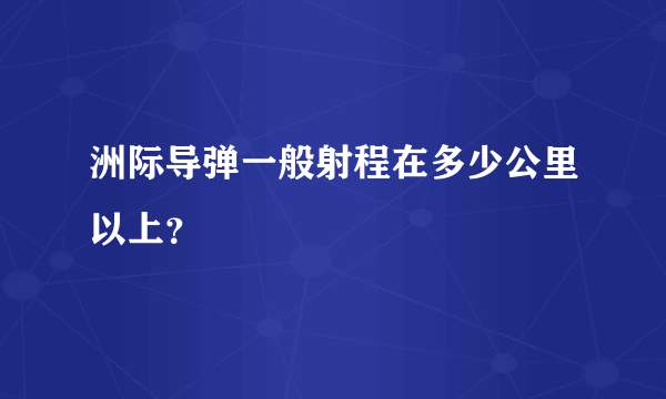 洲际导弹一般射程在多少公里以上？