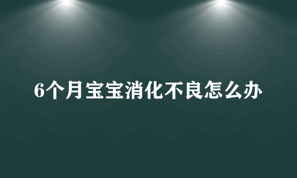 6个月宝宝消化不良怎么办