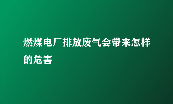 燃煤电厂排放废气会带来怎样的危害