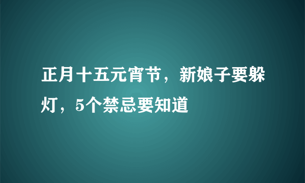 正月十五元宵节，新娘子要躲灯，5个禁忌要知道